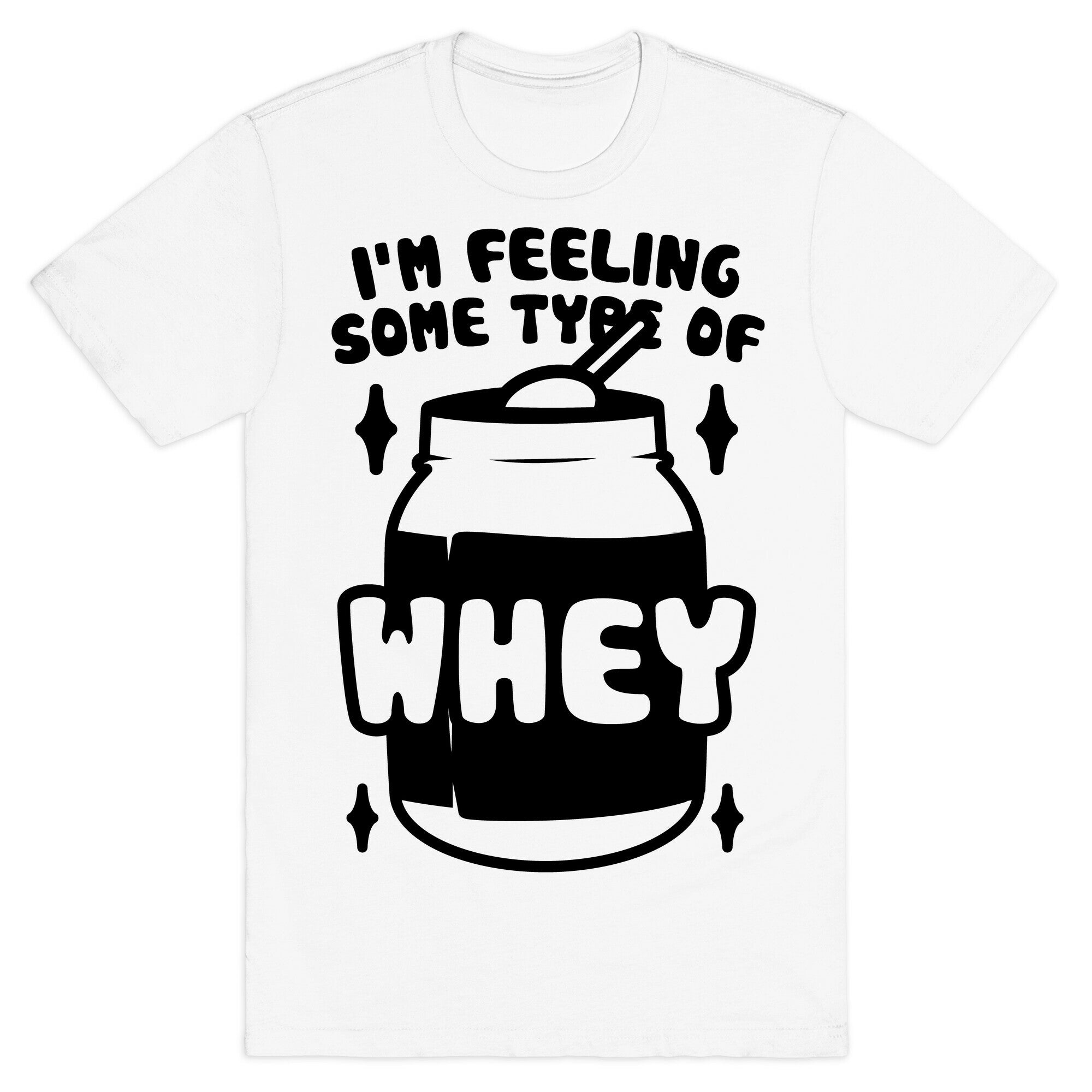 I'm Feeling Some Type Of Whey T-Shirt